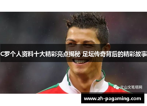 C罗个人资料十大精彩亮点揭秘 足坛传奇背后的精彩故事
