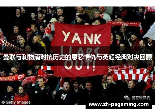 曼联与利物浦对抗历史的恩怨情仇与英超经典对决回顾