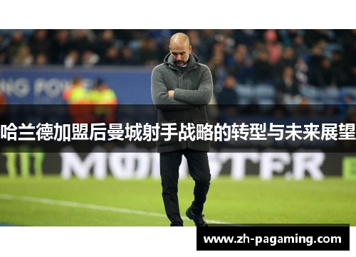 哈兰德加盟后曼城射手战略的转型与未来展望