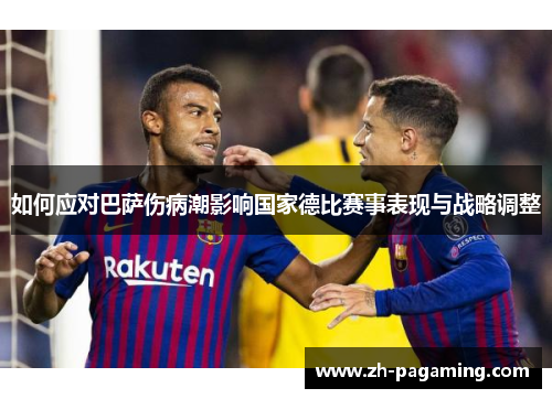 如何应对巴萨伤病潮影响国家德比赛事表现与战略调整