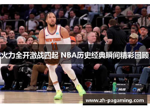 火力全开激战四起 NBA历史经典瞬间精彩回顾
