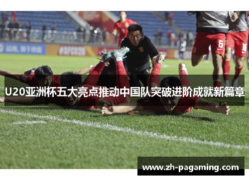 U20亚洲杯五大亮点推动中国队突破进阶成就新篇章