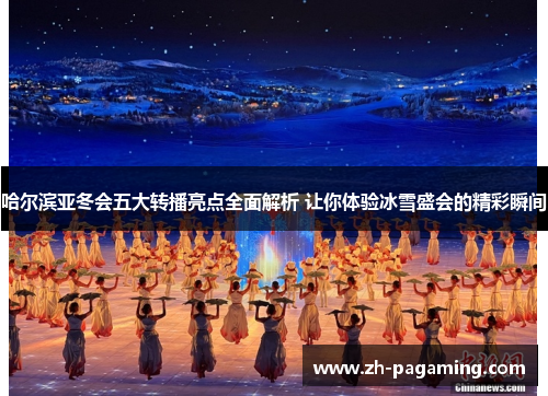 哈尔滨亚冬会五大转播亮点全面解析 让你体验冰雪盛会的精彩瞬间