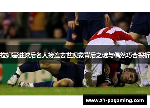 拉姆塞进球后名人接连去世现象背后之谜与偶然巧合探析