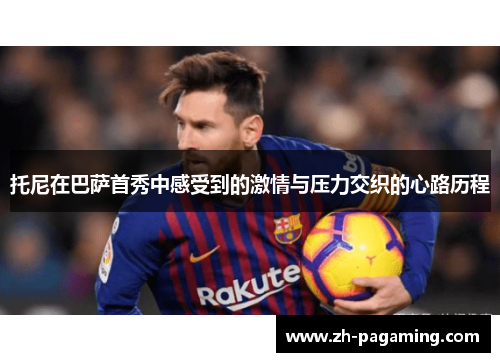 托尼在巴萨首秀中感受到的激情与压力交织的心路历程