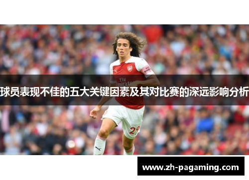 球员表现不佳的五大关键因素及其对比赛的深远影响分析