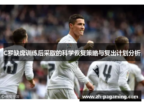 C罗缺席训练后采取的科学恢复策略与复出计划分析