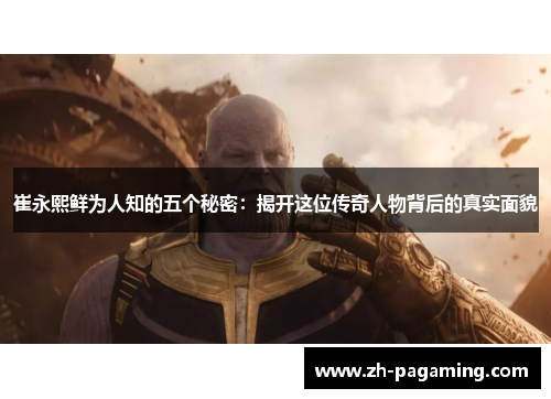 崔永熙鲜为人知的五个秘密：揭开这位传奇人物背后的真实面貌