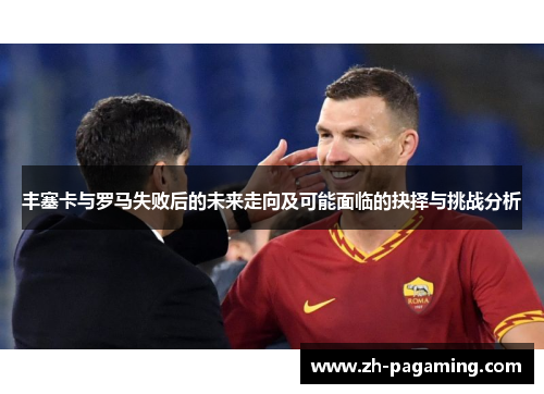 丰塞卡与罗马失败后的未来走向及可能面临的抉择与挑战分析