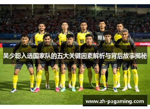 吴少聪入选国家队的五大关键因素解析与背后故事揭秘