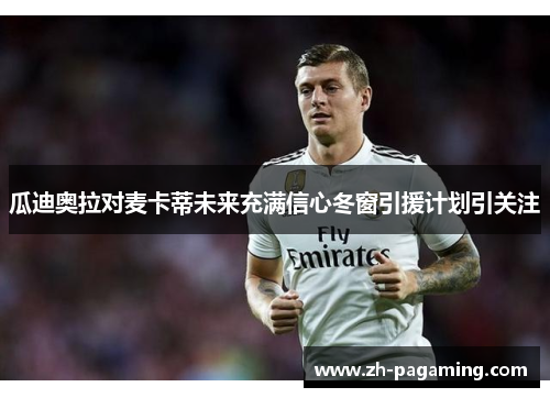 瓜迪奥拉对麦卡蒂未来充满信心冬窗引援计划引关注