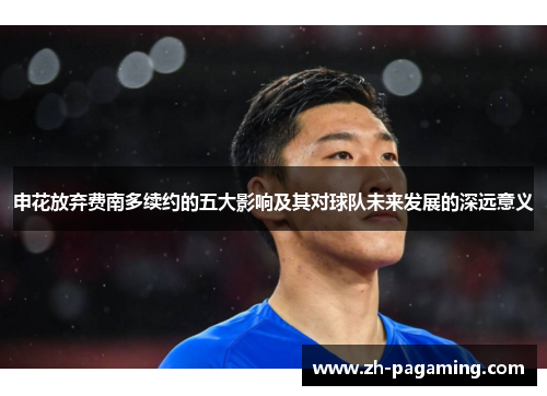申花放弃费南多续约的五大影响及其对球队未来发展的深远意义