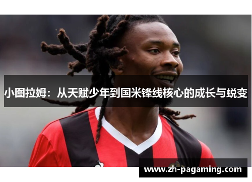 小图拉姆：从天赋少年到国米锋线核心的成长与蜕变