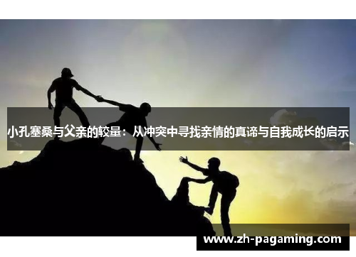 小孔塞桑与父亲的较量：从冲突中寻找亲情的真谛与自我成长的启示