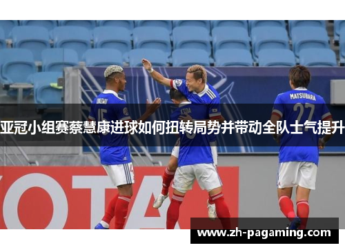 亚冠小组赛蔡慧康进球如何扭转局势并带动全队士气提升