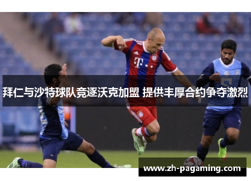拜仁与沙特球队竞逐沃克加盟 提供丰厚合约争夺激烈