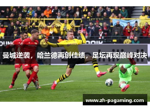 曼城逆袭，哈兰德再创佳绩，足坛再现巅峰对决