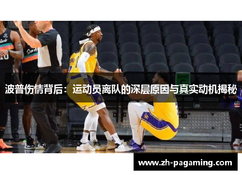 波普伤情背后：运动员离队的深层原因与真实动机揭秘