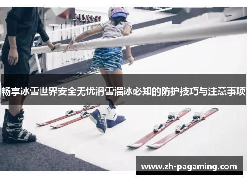 畅享冰雪世界安全无忧滑雪溜冰必知的防护技巧与注意事项