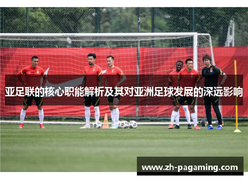 亚足联的核心职能解析及其对亚洲足球发展的深远影响