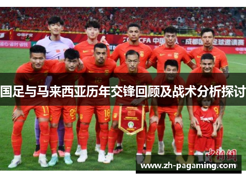 国足与马来西亚历年交锋回顾及战术分析探讨
