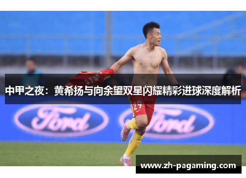 中甲之夜：黄希扬与向余望双星闪耀精彩进球深度解析