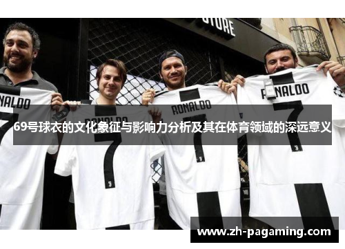 69号球衣的文化象征与影响力分析及其在体育领域的深远意义