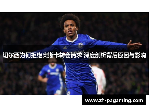 切尔西为何拒绝奥斯卡转会请求 深度剖析背后原因与影响