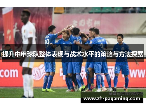 提升中甲球队整体表现与战术水平的策略与方法探索