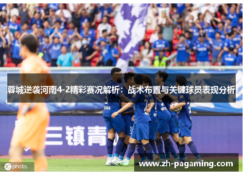蓉城逆袭河南4-2精彩赛况解析：战术布置与关键球员表现分析