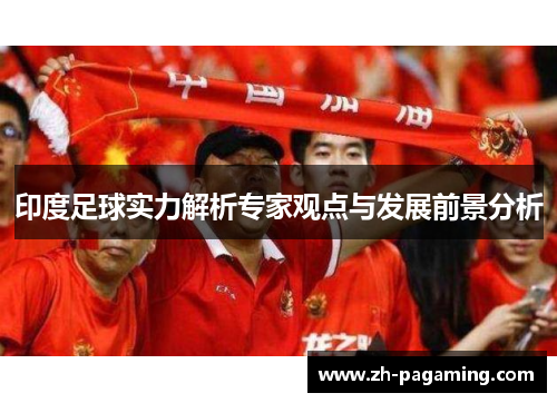 印度足球实力解析专家观点与发展前景分析