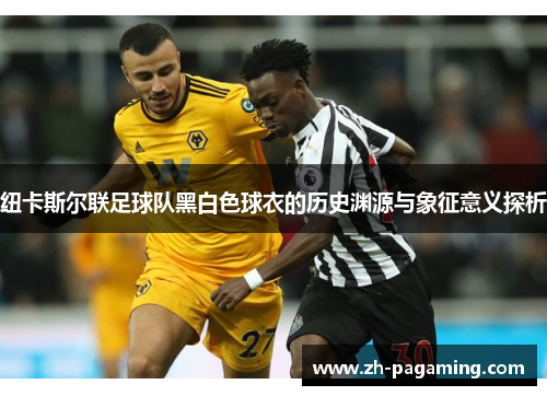 纽卡斯尔联足球队黑白色球衣的历史渊源与象征意义探析