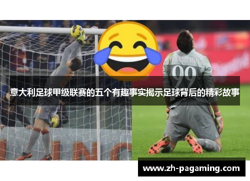 意大利足球甲级联赛的五个有趣事实揭示足球背后的精彩故事