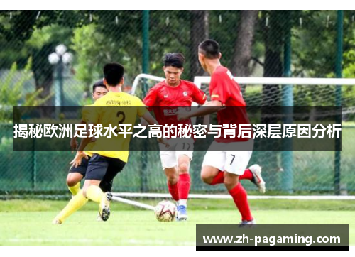 揭秘欧洲足球水平之高的秘密与背后深层原因分析