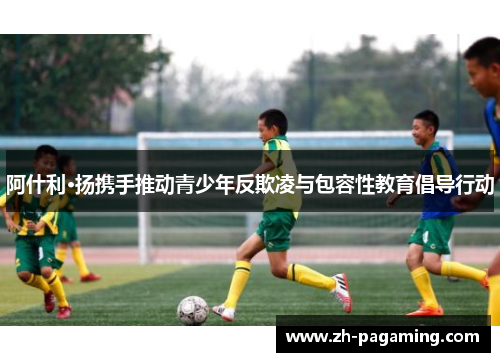 阿什利·扬携手推动青少年反欺凌与包容性教育倡导行动 阿什利·扬携手推动青少年反欺凌与包容性教育倡导行动