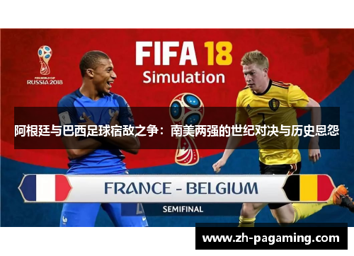 阿根廷与巴西足球宿敌之争:南美两强的世纪对决与历史恩怨 阿根廷与巴西足球宿敌之争:南美两强的世纪对决与历史恩怨