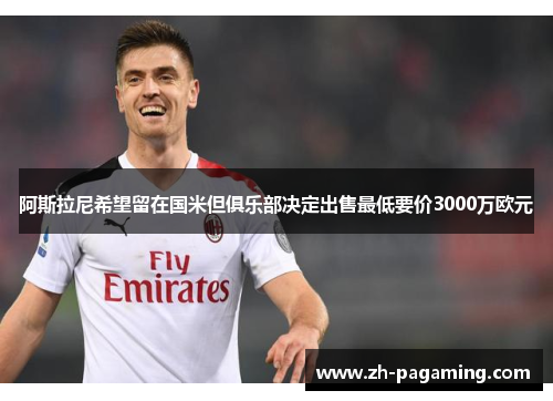 阿斯拉尼希望留在国米但俱乐部决定出售最低要价3000万欧元 阿斯拉尼希望留在国米但俱乐部决定出售最低要价3000万欧元