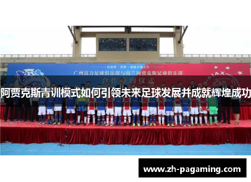 阿贾克斯青训模式如何引领未来足球发展并成就辉煌成功 阿贾克斯青训模式如何引领未来足球发展并成就辉煌成功