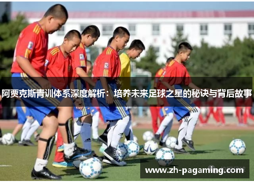 阿贾克斯青训体系深度解析:培养未来足球之星的秘诀与背后故事 阿贾克斯青训体系深度解析:培养未来足球之星的秘诀与背后故事
