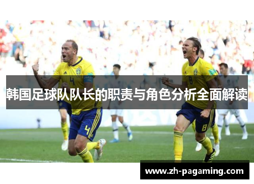 韩国足球队队长的职责与角色分析全面解读 韩国足球队队长的职责与角色分析全面解读