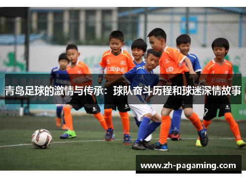 青岛足球的激情与传承:球队奋斗历程和球迷深情故事 青岛足球的激情与传承:球队奋斗历程和球迷深情故事