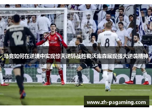 马竞如何在逆境中实现惊天逆转战胜勒沃库森展现强大逆袭精神 马竞如何在逆境中实现惊天逆转战胜勒沃库森展现强大逆袭精神