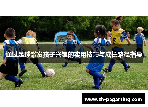 通过足球激发孩子兴趣的实用技巧与成长路径指导 通过足球激发孩子兴趣的实用技巧与成长路径指导