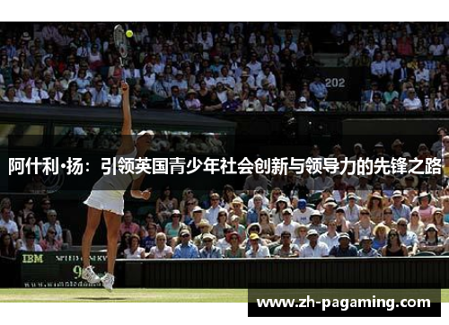 阿什利·扬：引领英国青少年社会创新与领导力的先锋之路