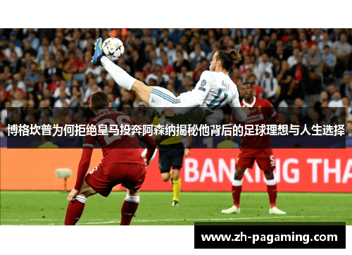 博格坎普为何拒绝皇马投奔阿森纳揭秘他背后的足球理想与人生选择