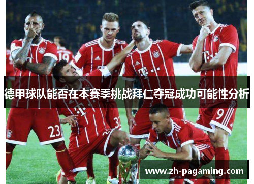德甲球队能否在本赛季挑战拜仁夺冠成功可能性分析 德甲球队能否在本赛季挑战拜仁夺冠成功可能性分析