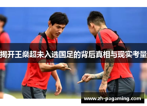 揭开王燊超未入选国足的背后真相与现实考量