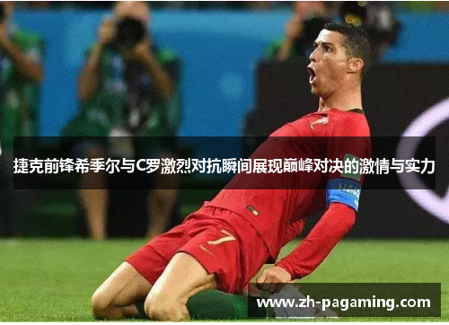 捷克前锋希季尔与C罗激烈对抗瞬间展现巅峰对决的激情与实力