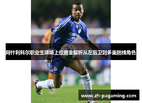 阿什利科尔职业生涯场上位置全解析从左后卫到多面防线角色
