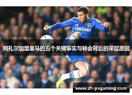 阿扎尔加盟皇马的五个关键事实与转会背后的深层原因 阿扎尔加盟皇马的五个关键事实与转会背后的深层原因
